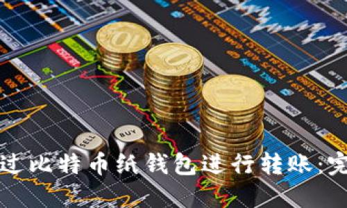 如何通过比特币纸钱包进行转账：完整指南