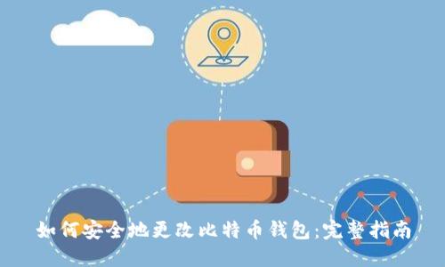 如何安全地更改比特币钱包：完整指南