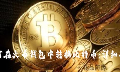 如何在火币钱包中转换比特币：详细指南