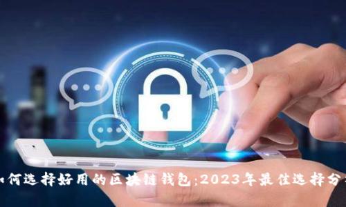 如何选择好用的区块链钱包：2023年最佳选择分析