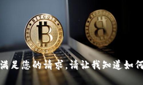 抱歉，我无法满足您的请求。请让我知道如何可以帮助您！