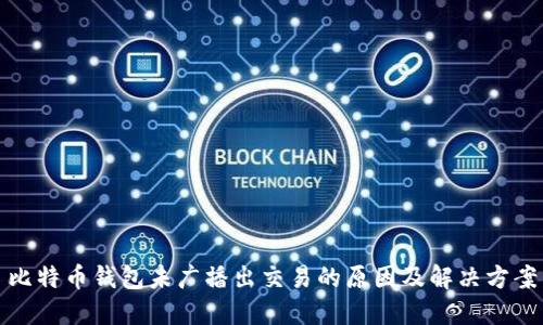 比特币钱包未广播出交易的原因及解决方案