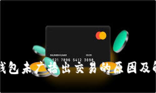 比特币钱包未广播出交易的原因及解决方案