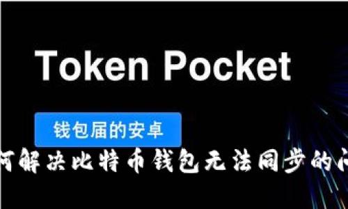 如何解决比特币钱包无法同步的问题