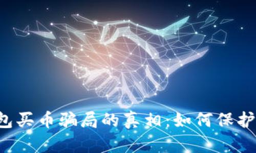 揭开Topay钱包买币骗局的真相：如何保护自己不受损失