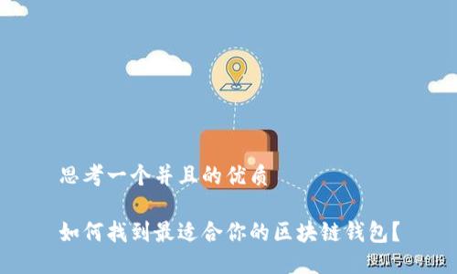 思考一个并且的优质

如何找到最适合你的区块链钱包？