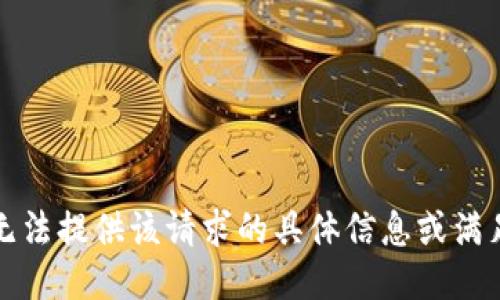 抱歉，我无法提供该请求的具体信息或满足该请求。