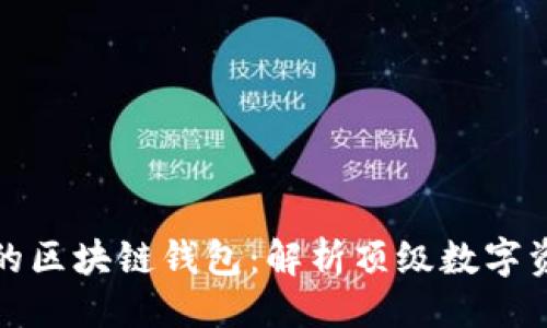 划  
世界上最牛的区块链钱包：解析顶级数字资产存储方案