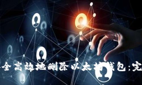 如何安全高效地删除以太坊钱包：完整指南