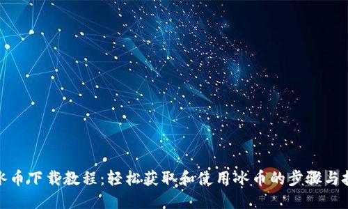 : 冰币下载教程：轻松获取和使用冰币的步骤与技巧