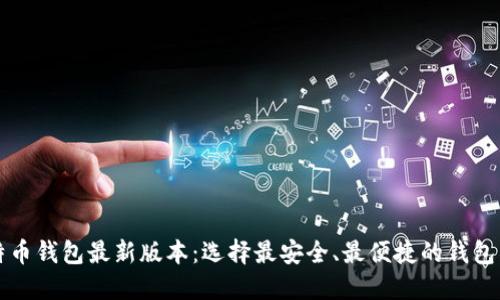 比特币钱包最新版本：选择最安全、最便捷的钱包类型