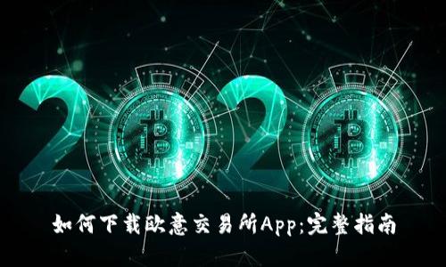 如何下载欧意交易所App：完整指南