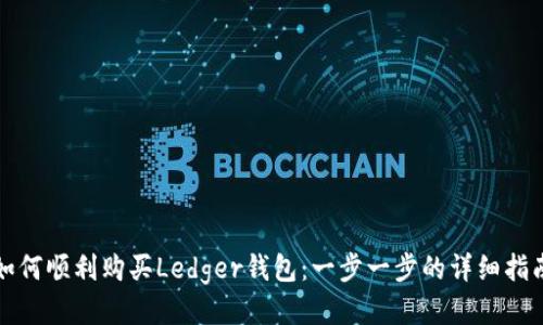 如何顺利购买Ledger钱包：一步一步的详细指南
