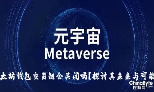 以太坊钱包交易链会关闭吗？探讨其未来与可能性