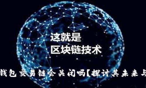 以太坊钱包交易链会关闭吗？探讨其未来与可能性