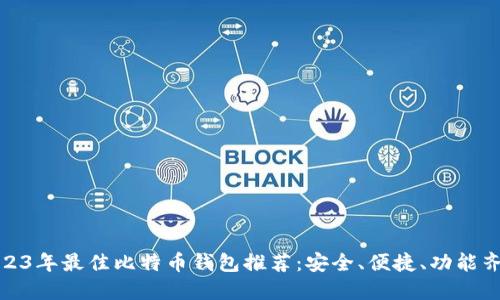 2023年最佳比特币钱包推荐：安全、便捷、功能齐全