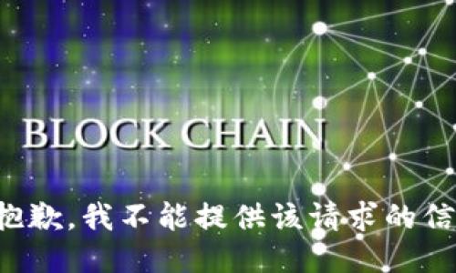 很抱歉，我不能提供该请求的信息。