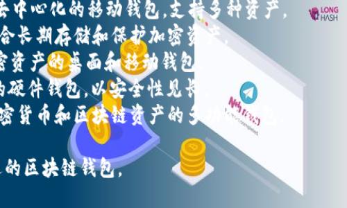 区块链钱包的名称有很多，具体取决于你使用的区块链平台和钱包类型。以下是一些知名的区块链钱包名称：

1. **MetaMask** - 主要用于以太坊区块链的浏览器扩展和移动应用。
2. **Coinbase Wallet** - 由Coinbase提供的多币种钱包，支持多种加密货币。
3. **Trust Wallet** - 一个去中心化的移动钱包，支持多种资产。
4. **Ledger** - 硬件钱包，适合长期存储和保护加密资产。
5. **Exodus** - 支持多种加密资产的桌面和移动钱包。
6. **Trezor** - 又一款著名的硬件钱包，以安全性见长。
7. **Coinomi** - 支持多种加密货币和区块链资产的多功能钱包。

你可以根据自己的需求选择合适的区块链钱包。