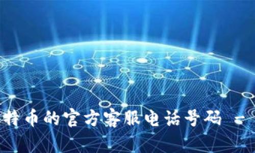 如何找到比特币的官方客服电话号码 - 一站式指南