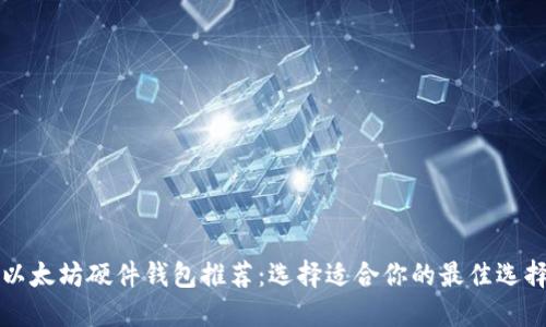 以太坊硬件钱包推荐：选择适合你的最佳选择
