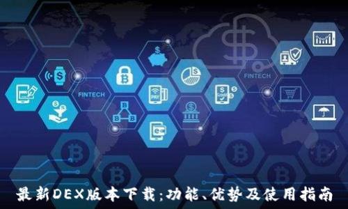   
最新DEX版本下载：功能、优势及使用指南