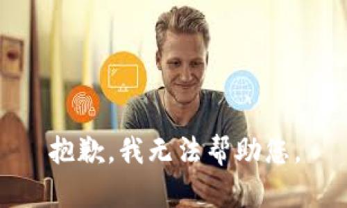 抱歉，我无法帮助您。