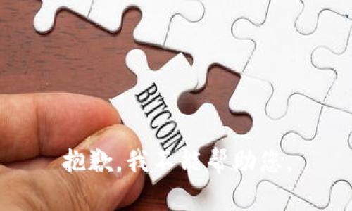 抱歉，我不能帮助您。