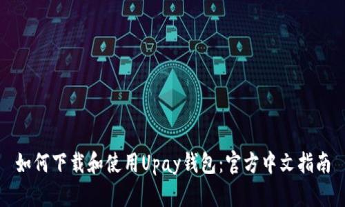 如何下载和使用Upay钱包：官方中文指南