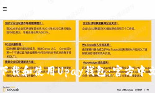 如何下载和使用Upay钱包：官方中文指南