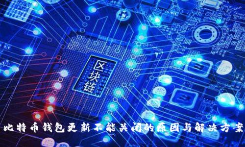 比特币钱包更新不能关闭的原因与解决方案
