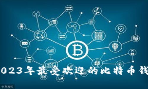 全面评测：2023年最受欢迎的比特币钱包应用程序