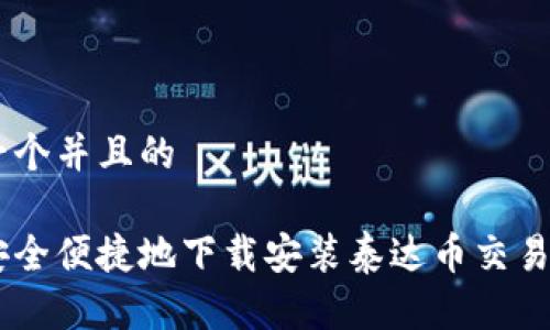 思考一个并且的

如何安全便捷地下载安装泰达币交易所APP
