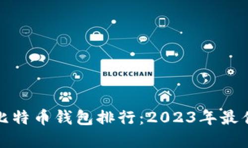 十大比特币钱包排行：2023年最佳选择