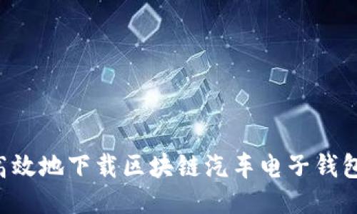 如何安全高效地下载区块链汽车电子钱包：全面指南