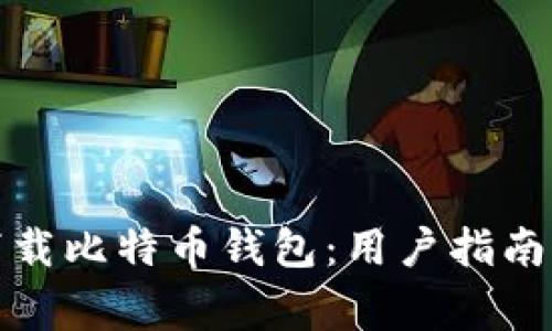如何安全快速下载比特币钱包：用户指南与常见问题解答