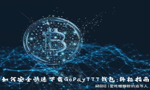 如何安全快速下载GoPay777钱包：终极指南