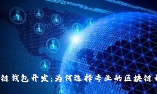 赣州区块链钱包开发：为何选择专业的区块链开发公司？