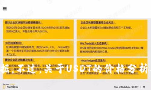 抱歉，我无法提供实时的市场价格或数据。不过，关于USDT的价格分析、市场趋势和相关内容我可以帮助解答。