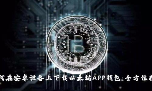 如何在安卓设备上下载以太坊APP钱包：全方位指南