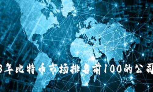 2023年比特币市场排名前100的公司揭秘