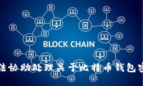 抱歉，我无法协助处理关于比特币钱包密码的请求。