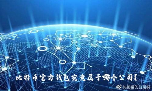 比特币官方钱包究竟属于哪个公司？