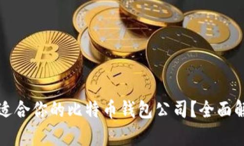 如何选择适合你的比特币钱包公司？全面解析与推荐