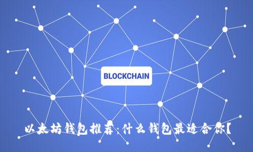 以太坊钱包推荐：什么钱包最适合你？