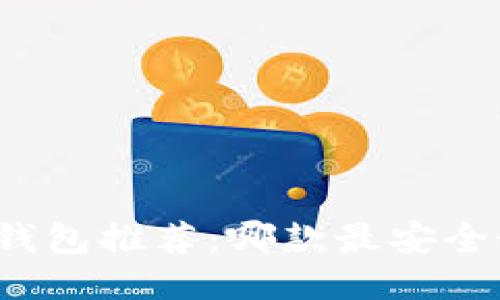 比特币钱包推荐：哪款最安全最可靠？