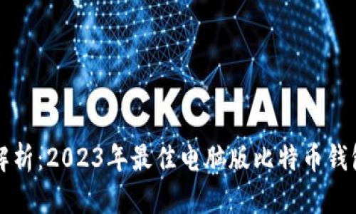 深度解析：2023年最佳电脑版比特币钱包推荐