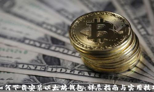 
如何下载安装以太坊钱包：详尽指南与实用技巧