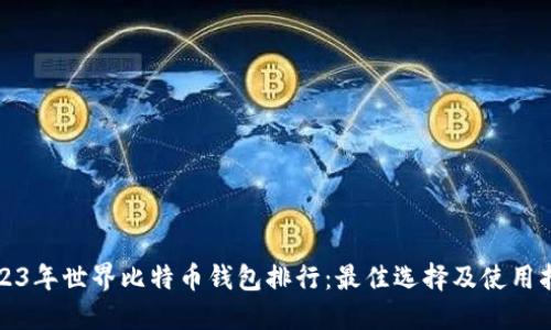 2023年世界比特币钱包排行：最佳选择及使用指南