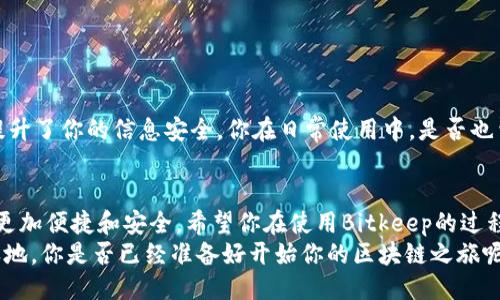   Bitkeep注册教程：一步步教你如何快速注册Bitkeep钱包 / 
 guanjianci Bitkeep, 注册, 数字钱包, 区块链 /guanjianci 

引言
在数字货币和区块链技术迅猛发展的今天，越来越多的人选择使用数字钱包来管理和保存自己的资产。Bitkeep作为一款功能强大的数字钱包，不仅支持多种主流的数字货币，还具备安全性高、用户体验友好等优势。那么，Bitkeep到底该如何注册呢？今天就带你一步步了解这个过程，让你轻松掌握Bitkeep的使用。你是不是也在寻找一个方便且安全的数字钱包呢？

什么是Bitkeep？
Bitkeep是一个去中心化的数字钱包，它支持多种数字资产的管理，允许用户在一个平台上存储、发送和接收不同种类的数字货币。作为一款备受欢迎的钱包，Bitkeep不仅支持主流的以太坊、比特币等数字货币，还有 NFT（非同质化代币）等最新的数字资产形式。其设计简洁、易于使用，适合各类用户，尤其是初入数字货币世界的区块链新手。

为什么选择Bitkeep？
选择Bitkeep的理由多种多样，其中最重要的就是其安全和便捷。Bitkeep采用了多层次的安全机制，以确保用户的资产不受到攻击。此外，Bitkeep还支持快速的交易速度和低手续费，这对于频繁进行数字资产交易的用户来说非常重要。
而且，Bitkeep的用户体验也相当出色。其直观的界面设计和流畅的操作方式，使用户即使在复杂的区块链世界中也能轻松找到所需功能。这让无论是专业投资者还是刚接触区块链的新手，使用Bitkeep都变得简单。

注册Bitkeep的前期准备
在注册Bitkeep之前，首先确保你有一部智能手机，并且在应用商店下载并安装Bitkeep应用。注册前还需要准备一个有效的电子邮件地址，作为账号的关联信息。是否已经准备好了？接下来，让我们来说说具体的注册步骤。

Step 1：下载并安装Bitkeep应用
在你的智能手机上打开应用商店（如Apple App Store或Google Play），搜索“Bitkeep”，然后选择下载并安装该应用。完成后，打开应用程序，进入注册页面。如果你在这一步上遇到了问题，不妨先检查一下网络连接，确保你的手机已连接到互联网。

Step 2：创建新账户
打开Bitkeep应用后，你通常会看到一个“创建新账户”的选项。点击这个选项后，系统可能要求你填写电子邮件地址并设置一个安全的密码。这个密码必须复杂一点，以提高账号的安全性。你是否考虑过使用字母、数字和符号的组合来增强安全性呢？

Step 3：确认电子邮件
在你提交注册信息后，Bitkeep会向你填入的电子邮件地址发送一封验证邮件。请前往邮箱查找这封邮件，点击邮件中的验证链接。没有找到邮箱吗？记得检查一下“垃圾邮件”文件夹，确认邮件有没有被误标记。

Step 4：设置安全问题
成功确认电子邮件后，你将被要求设置一些安全问题。这些问题的答案在你未来忘记密码或者需要恢复账户时会派上用场。所以，建议你选择那些只有你能回答的问题。你是否已经想好了安全问题的答案？

Step 5：备份助记词
接下来的步骤可能是最关键的部分。Bitkeep会生成一组助记词，这是你恢复钱包的唯一凭证。务必将这些助记词写下来并放在一个安全的地方，切勿与他人分享。你有想过将助记词存储在怎样的安全地点吗？电子设备的丢失和黑客攻击都是需要规避的风险。

Step 6：完成注册并登录
一旦完成了助记词的备份，你就可以返回到应用程序中，完成注册过程并成功登录。这时，你的Bitkeep账户已经建立完成，可以开始探索数字货币的世界。

注册后的重要设置
成功注册后，可能需要进行一些额外的设置。例如，开启双重验证、设置交易密码等，进一步增强账户的安全性。这些措施虽然增加了一些操作步骤，但却极大地提升了你的信息安全。你在日常使用中，是否也曾忽略过这样的安全措施呢？

总结与展望
通过以上步骤，你应该已经成功地注册了Bitkeep，并了解了如何安全且有效地使用这个数字钱包。随着区块链技术的不断发展，未来的数字资产管理也将变得更加便捷和安全。希望你在使用Bitkeep的过程中能有一个良好的体验，尽情享受数字货币的乐趣。如果在使用中遇到任何问题，Bitkeep的客服也随时为你解答。
随着数字货币的不断普及，了解各类数字钱包的用法显得尤为重要。选择合适的钱包，不仅能为你的资产提供安全保障，更能让你在这个新兴经济中立于不败之地。你是否已经准备好开始你的区块链之旅呢？