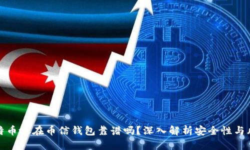 比特币放在币信钱包靠谱吗？深入解析安全性与风险